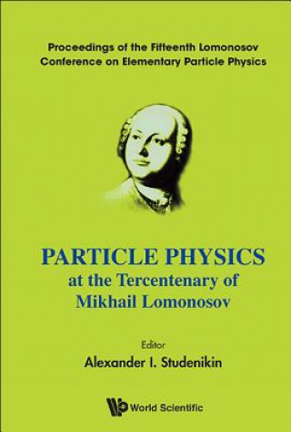 Particle Physics At The Tercentenary Of Mikhail Lomonosov - Proceedings Of The Fifteenth Lomonosov Conference On Elementary Particle Physics