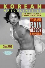 Korean Masculinities and Transcultural Consumption - Yonsama, Rain, Oldboy, K-Pop Idols