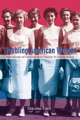 Troubling American Women - Narratives of Gender and Nation in Hong Kong