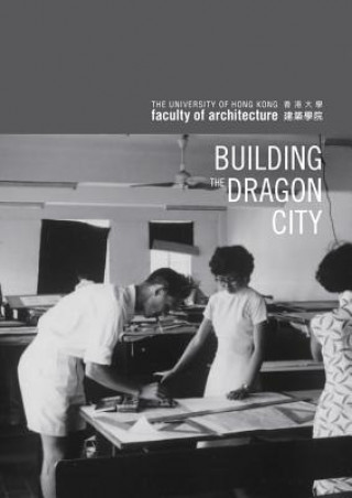 Building the Dragon City - History of the Faculty of Architecture at the University of Hong Kong
