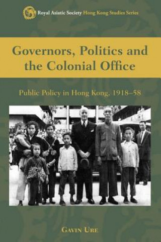Governors, Politics, and the Colonial Office - Public Policy in Hong Kong, 1918-58