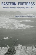 Eastern Fortress - A Military History of Hong Kong, 1840-1970
