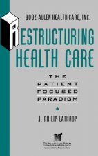 Restructuring Health Care - The Patient Focused Paradigm (Booz-Allen Health Care/The Leadership Center Publication Series)