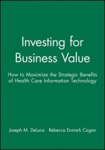 Investing for Business Value - How to Maximize the  Strategic Benefits of Health Care Information Technology