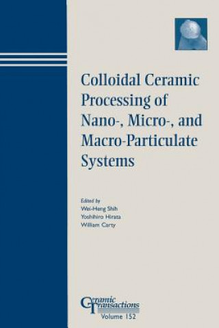 Colloidal Ceramic Procesing of Nano-, Micro-, and Macro-Particulate Systems - Ceramic Transactions V152