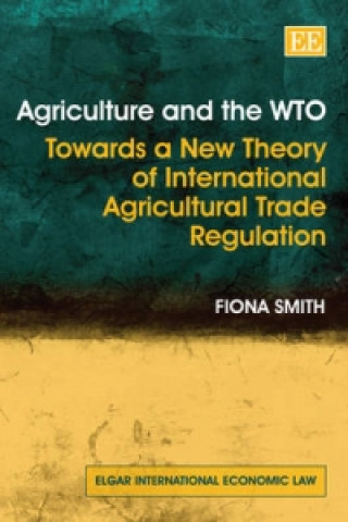 Agriculture and the WTO - Towards a New Theory of International Agricultural Trade Regulation