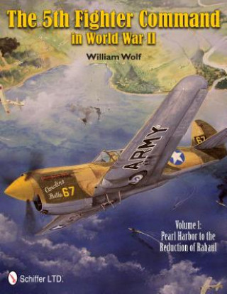 5th Fighter Command in World War II Vol 1: Pearl Harbor to the Reduction of Rabaul