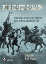 No Greater Calling: A Chronological Record of Sacrifice and Heroism During the Western Indian Wars, 1865-1898