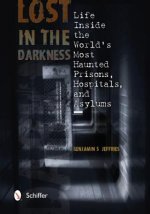 Lost in the Darkness: Life Inside the Worlds Mt Haunted Prisons, Hpitals, and Asylums