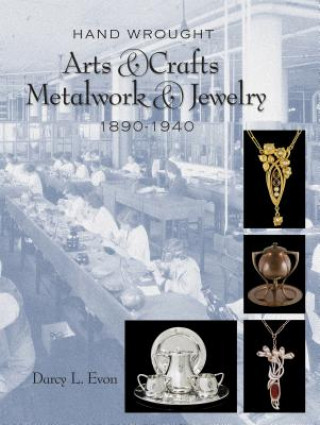 Hand Wrought Arts and Crafts Metalwork and Jewelry: 1890-1940