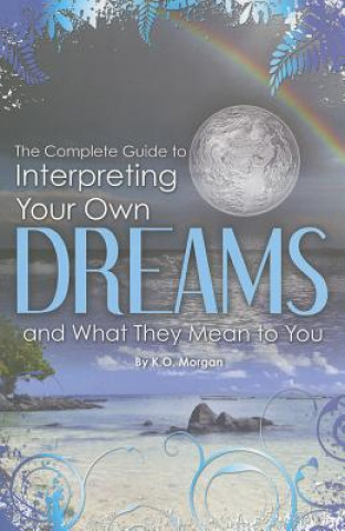 Complete Guide to Interpreting Your Own Dreams & What They Mean to You