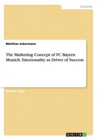 Marketing Concept of FC Bayern Munich. Emotionality as Driver of Success