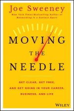Moving the Needle - Get Clear, Get Free, and Get Going in Your Career, Business, and Life