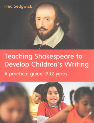 Teaching Shakespeare to Develop Children's Writing: A Practical Guide: 9-12 years