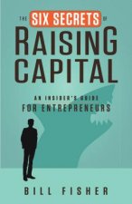 Six Secrets of Raising Capital: An Insider's Guide for Entrepreneurs