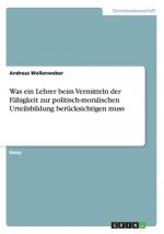 Was ein Lehrer beim Vermitteln der Fahigkeit zur politisch-moralischen Urteilsbildung berucksichtigen muss