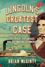Lincoln's Greatest Case - The River, the Bridge, and the Making of America