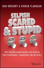Selfish, Scared and Stupid - Stop Fighting Human Nature and Increase Your Performance, Engagement and Influence