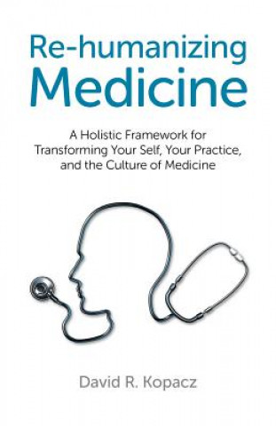 Re-humanizing Medicine - A Holistic Framework for Transforming Your Self, Your Practice, and the Culture of Medicine