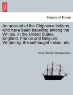 Account of the Chippewa Indians, Who Have Been Travelling Among the Whites, in the United States, England, France and Belgium. Written By, the Self-Ta