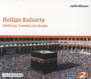 Heilige Kultorte - Altötting, Lourdes, die Kaaba, 1 Audio-CD