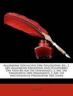 Allgemeine Geschichte Der Philosophie: Bd., 1. Abt. Allgemeine Einleitung Und Philosophie Des Veda Bis Auf Die Upanishad's. 2. Abt. Die Philosophie De