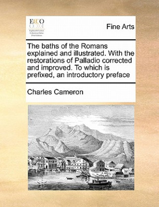 Baths of the Romans Explained and Illustrated. with the Restorations of Palladio Corrected and Improved. to Which Is Prefixed, an Introductory Preface