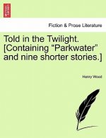 Told in the Twilight. [Containing Parkwater and Nine Shorter Stories.] Vol. I