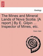 Mines and Mineral Lands of Nova Scotia. [A Report.] by E. Gilpin ... Inspector of Mines, Etc.