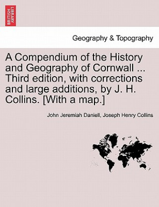 Compendium of the History and Geography of Cornwall ... Third Edition, with Corrections and Large Additions, by J. H. Collins. [With a Map.]