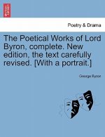 Poetical Works of Lord Byron, Complete. New Edition, the Text Carefully Revised. [With a Portrait.]
