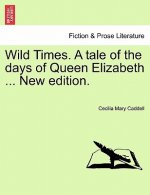 Wild Times. a Tale of the Days of Queen Elizabeth ... New Edition.