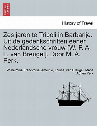 Zes Jaren Te Tripoli in Barbarije. Uit de Gedenkschriften Eener Nederlandsche Vrouw [W. F. A. L. Van Breugel]. Door M. A. Perk.