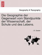 Geographie Der Gegenwart Vom Standpunkte Der Wissenschaft, Der Schule Und Des Lebens.