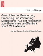 Geschichte Der Belagerung, Eroberung Und Zerstorung Magdeburgs. Aus Der Handschrift Zum Erstenmale Veroffentlicht Von T. W. Hoffmann.