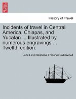Incidents of Travel in Central America, Chiapas, and Yucatan ... Illustrated by Numerous Engravings ... Twelfth Edition.