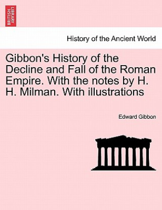 Gibbon's History of the Decline and Fall of the Roman Empire. With the notes by H. H. Milman. With illustrations