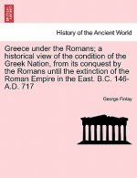 Greece Under the Romans; A Historical View of the Condition of the Greek Nation, from Its Conquest by the Romans Until the Extinction of the Roman Emp
