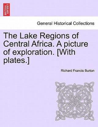 Lake Regions of Central Africa. a Picture of Exploration. [With Plates.] Vol. I.