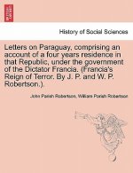 Letters on Paraguay, Comprising an Account of a Four Years Residence in That Republic, Under the Government of the Dictator Francia. (Francia's Reign