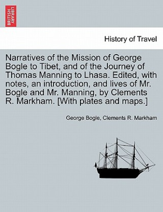 Narratives of the Mission of George Bogle to Tibet, and of the Journey of Thomas Manning to Lhasa. Edited, with notes, an introduction, and lives of M