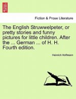 English Struwwelpeter, or Pretty Stories and Funny Pictures for Little Children. After the ... German ... of H. H. Fourth Edition.