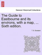Guide to Eastbourne and Its Environs, with a Map, ... Sixth Edition.