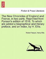New Chronicles of England and France, in two parts. Reprinted from Pynson's edition of 1516. To which are added a biographical and literary preface, a