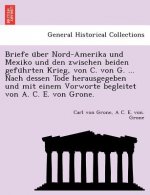 Briefe U Ber Nord-Amerika Und Mexiko Und Den Zwischen Beiden Gefu Hrten Krieg, Von C. Von G. ... Nach Dessen Tode Herausgegeben Und Mit Einem Vorworte