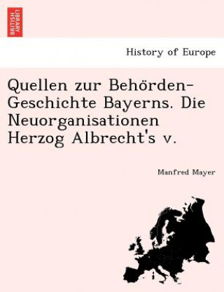 Quellen Zur Beho Rden-Geschichte Bayerns. Die Neuorganisationen Herzog Albrecht's V.