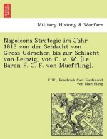 Napoleons Strategie Im Jahr 1813 Von Der Schlacht Von Gross-Go Rschen Bis Zur Schlacht Von Leipzig, Von C. V. W. [I.E. Baron F. C. F. Von Mueffling].