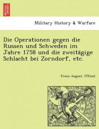 Operationen gegen die Russen und Schweden im Jahre 1758 und die zweitägige Schlacht bei Zorndorf, etc.
