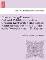 Brandenburg-Preussens Kolonial-Politik unter dem Grossen Kurfürsten und seinen Nachfolgern, 1647-1721 ... Mit einer Vorrede von ... P. Kayser.