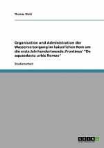 Organisation Und Administration Der Wasserversorgung Im Kaiserlichen ROM Um Die Erste Jahrhundertwende. Frontinus' de Aquaeductu Urbis Romae